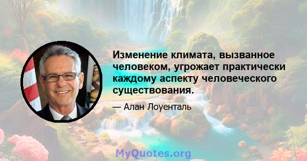 Изменение климата, вызванное человеком, угрожает практически каждому аспекту человеческого существования.