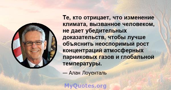 Те, кто отрицает, что изменение климата, вызванное человеком, не дает убедительных доказательств, чтобы лучше объяснить неоспоримый рост концентраций атмосферных парниковых газов и глобальной температуры.