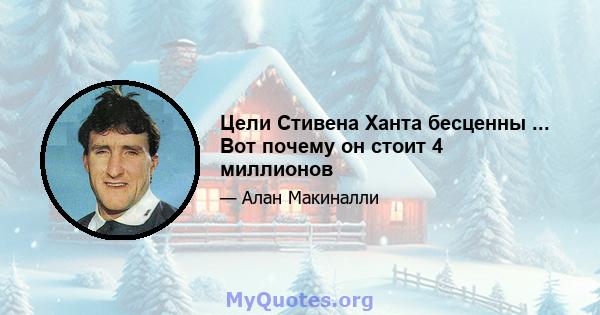 Цели Стивена Ханта бесценны ... Вот почему он стоит 4 миллионов