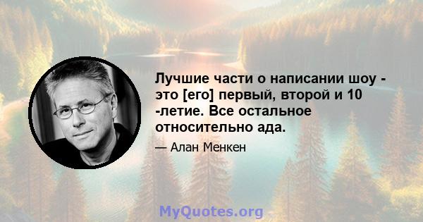 Лучшие части о написании шоу - это [его] первый, второй и 10 -летие. Все остальное относительно ада.