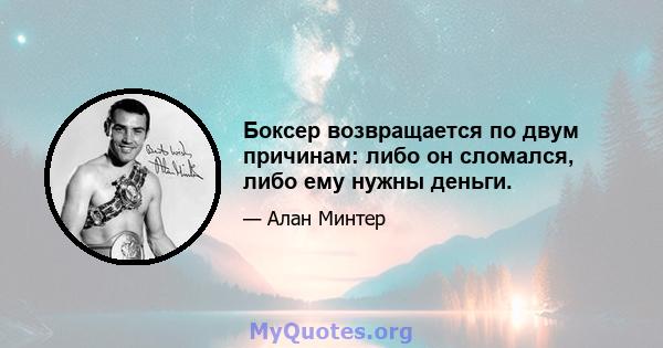 Боксер возвращается по двум причинам: либо он сломался, либо ему нужны деньги.