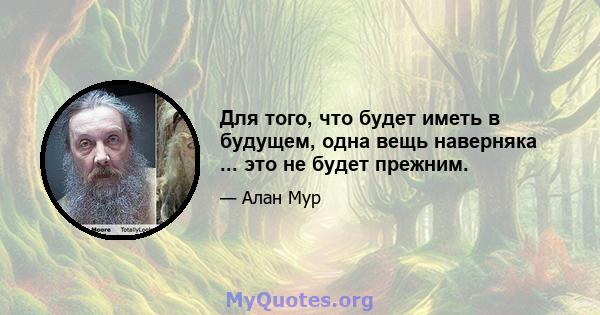 Для того, что будет иметь в будущем, одна вещь наверняка ... это не будет прежним.