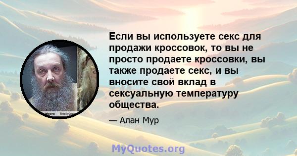 Если вы используете секс для продажи кроссовок, то вы не просто продаете кроссовки, вы также продаете секс, и вы вносите свой вклад в сексуальную температуру общества.