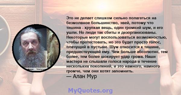 Это не делает слишком сильно полагаться на безмолвное большинство, эвей, потому что тишина - хрупкая вещь, один громкий шум, и его ушли. Но люди так сбиты и дезорганизованы. Некоторые могут воспользоваться возможностью, 