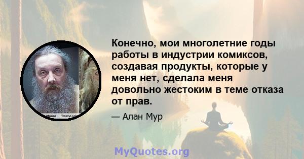 Конечно, мои многолетние годы работы в индустрии комиксов, создавая продукты, которые у меня нет, сделала меня довольно жестоким в теме отказа от прав.