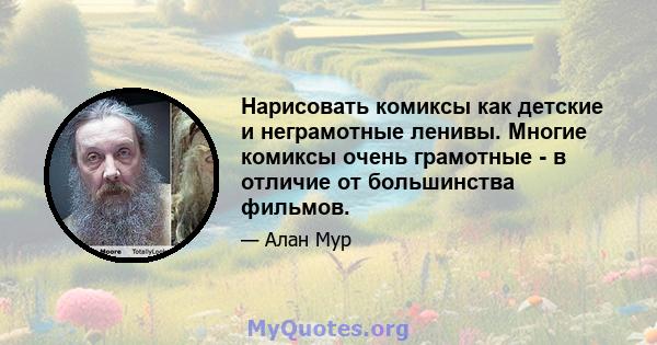 Нарисовать комиксы как детские и неграмотные ленивы. Многие комиксы очень грамотные - в отличие от большинства фильмов.