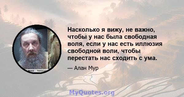 Насколько я вижу, не важно, чтобы у нас была свободная воля, если у нас есть иллюзия свободной воли, чтобы перестать нас сходить с ума.