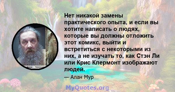 Нет никакой замены практического опыта, и если вы хотите написать о людях, которые вы должны отложить этот комикс, выйти и встретиться с некоторыми из них, а не изучать то, как Стэн Ли или Крис Клермонт изображают людей.