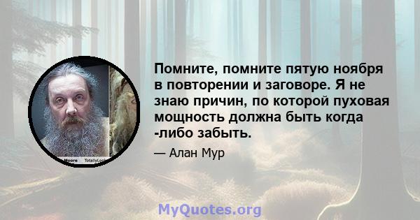 Помните, помните пятую ноября в повторении и заговоре. Я не знаю причин, по которой пуховая мощность должна быть когда -либо забыть.