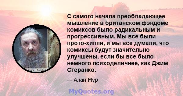 С самого начала преобладающее мышление в британском фэндоме комиксов было радикальным и прогрессивным. Мы все были прото-хиппи, и мы все думали, что комиксы будут значительно улучшены, если бы все было немного