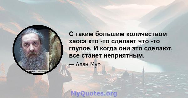 С таким большим количеством хаоса кто -то сделает что -то глупое. И когда они это сделают, все станет неприятным.