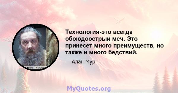 Технология-это всегда обоюдоострый меч. Это принесет много преимуществ, но также и много бедствий.