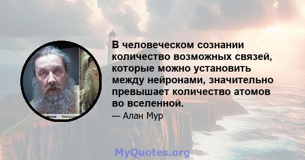 В человеческом сознании количество возможных связей, которые можно установить между нейронами, значительно превышает количество атомов во вселенной.