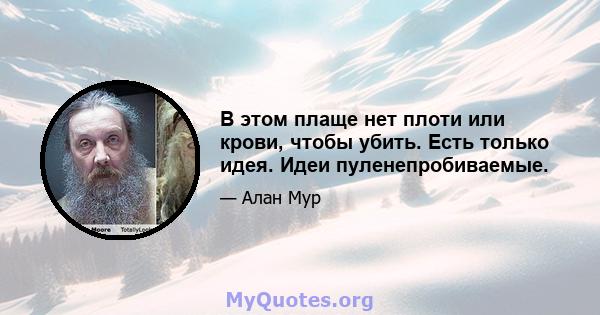 В этом плаще нет плоти или крови, чтобы убить. Есть только идея. Идеи пуленепробиваемые.