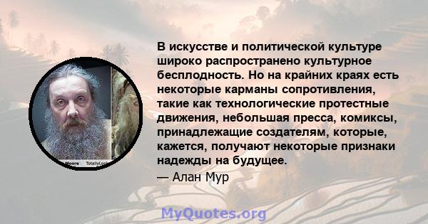 В искусстве и политической культуре широко распространено культурное бесплодность. Но на крайних краях есть некоторые карманы сопротивления, такие как технологические протестные движения, небольшая пресса, комиксы,