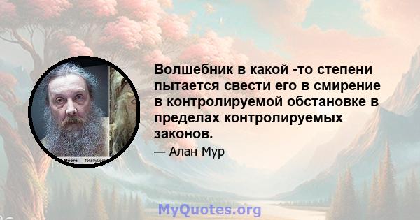 Волшебник в какой -то степени пытается свести его в смирение в контролируемой обстановке в пределах контролируемых законов.