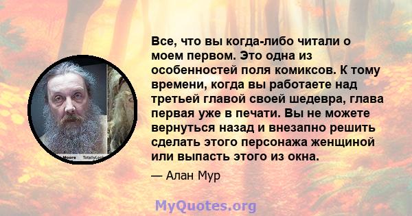 Все, что вы когда-либо читали о моем первом. Это одна из особенностей поля комиксов. К тому времени, когда вы работаете над третьей главой своей шедевра, глава первая уже в печати. Вы не можете вернуться назад и