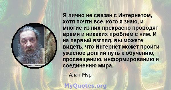 Я лично не связан с Интернетом, хотя почти все, кого я знаю, и многие из них прекрасно проводят время и никаких проблем с ним. И на первый взгляд, вы можете видеть, что Интернет может пройти ужасное долгий путь к