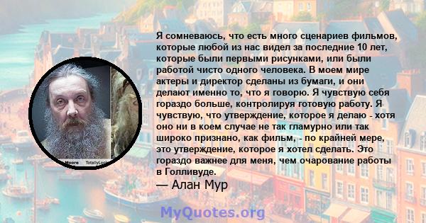 Я сомневаюсь, что есть много сценариев фильмов, которые любой из нас видел за последние 10 лет, которые были первыми рисунками, или были работой чисто одного человека. В моем мире актеры и директор сделаны из бумаги, и