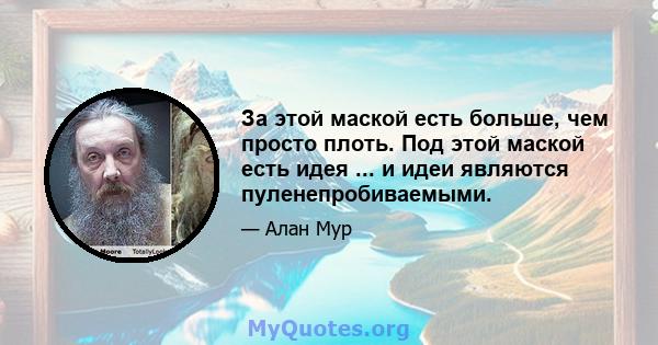 За этой маской есть больше, чем просто плоть. Под этой маской есть идея ... и идеи являются пуленепробиваемыми.