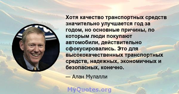 Хотя качество транспортных средств значительно улучшается год за годом, но основные причины, по которым люди покупают автомобили, действительно сфокусировались. Это для высококачественных транспортных средств, надежных, 