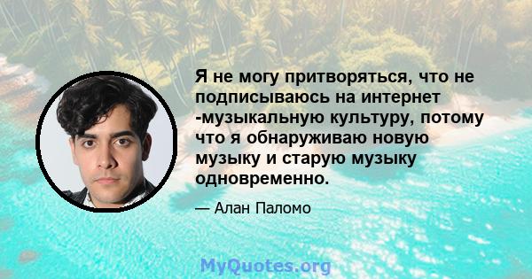 Я не могу притворяться, что не подписываюсь на интернет -музыкальную культуру, потому что я обнаруживаю новую музыку и старую музыку одновременно.