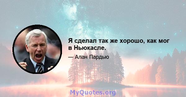 Я сделал так же хорошо, как мог в Ньюкасле.