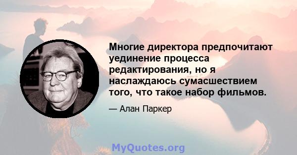 Многие директора предпочитают уединение процесса редактирования, но я наслаждаюсь сумасшествием того, что такое набор фильмов.