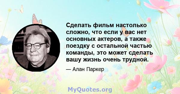 Сделать фильм настолько сложно, что если у вас нет основных актеров, а также поездку с остальной частью команды, это может сделать вашу жизнь очень трудной.