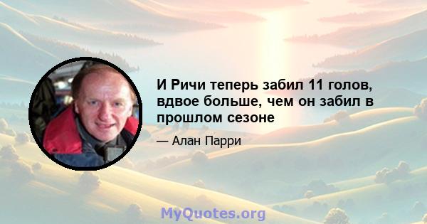 И Ричи теперь забил 11 голов, вдвое больше, чем он забил в прошлом сезоне