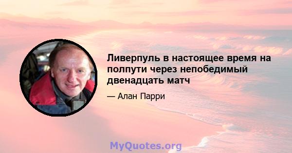 Ливерпуль в настоящее время на полпути через непобедимый двенадцать матч