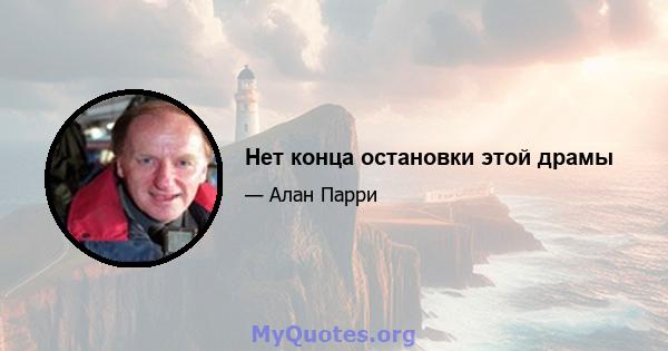 Нет конца остановки этой драмы