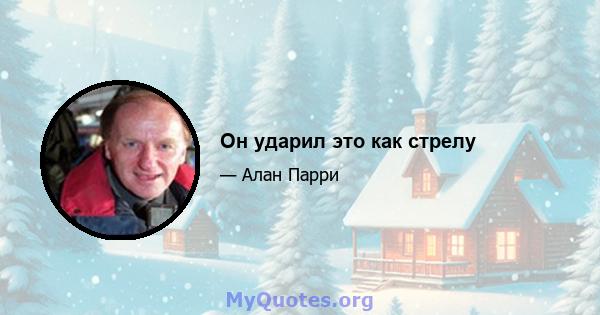 Он ударил это как стрелу