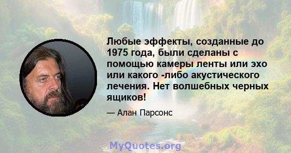 Любые эффекты, созданные до 1975 года, были сделаны с помощью камеры ленты или эхо или какого -либо акустического лечения. Нет волшебных черных ящиков!