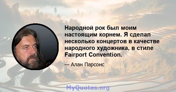 Народной рок был моим настоящим корнем. Я сделал несколько концертов в качестве народного художника, в стиле Fairport Convention.