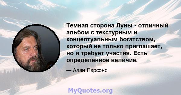 Темная сторона Луны - отличный альбом с текстурным и концептуальным богатством, который не только приглашает, но и требует участия. Есть определенное величие.