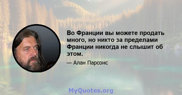 Во Франции вы можете продать много, но никто за пределами Франции никогда не слышит об этом.