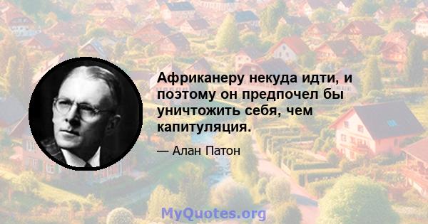 Африканеру некуда идти, и поэтому он предпочел бы уничтожить себя, чем капитуляция.