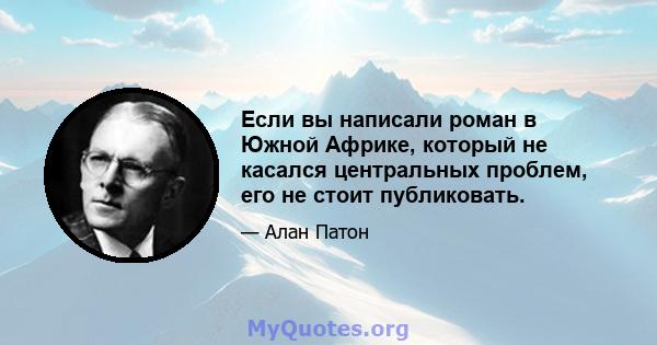 Если вы написали роман в Южной Африке, который не касался центральных проблем, его не стоит публиковать.