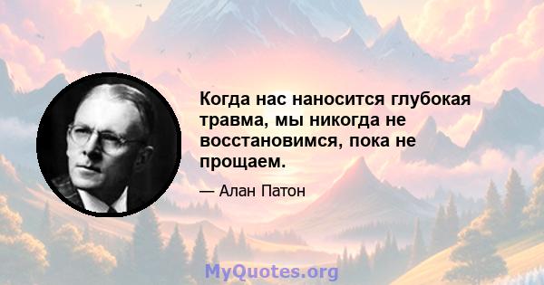 Когда нас наносится глубокая травма, мы никогда не восстановимся, пока не прощаем.