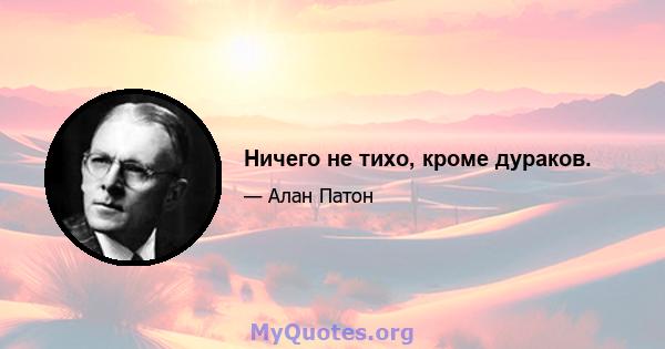 Ничего не тихо, кроме дураков.