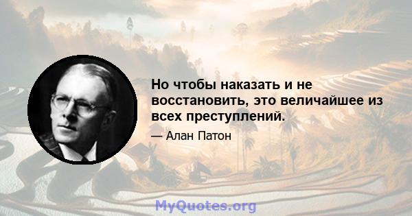 Но чтобы наказать и не восстановить, это величайшее из всех преступлений.