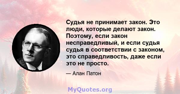 Судья не принимает закон. Это люди, которые делают закон. Поэтому, если закон несправедливый, и если судья судья в соответствии с законом, это справедливость, даже если это не просто.