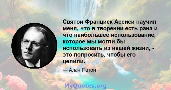 Святой Франциск Ассиси научил меня, что в творении есть рана и что наибольшее использование, которое мы могли бы использовать из нашей жизни, - это попросить, чтобы его целили.