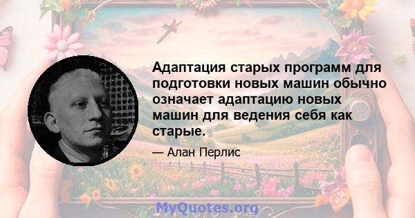 Адаптация старых программ для подготовки новых машин обычно означает адаптацию новых машин для ведения себя как старые.