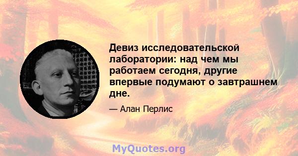 Девиз исследовательской лаборатории: над чем мы работаем сегодня, другие впервые подумают о завтрашнем дне.