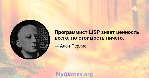 Программист LISP знает ценность всего, но стоимость ничего.