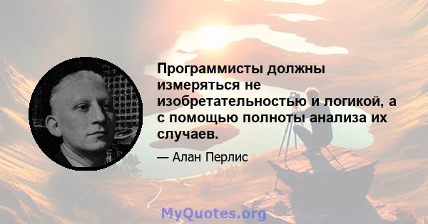 Программисты должны измеряться не изобретательностью и логикой, а с помощью полноты анализа их случаев.