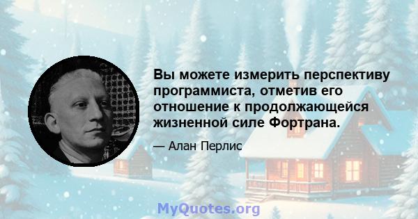 Вы можете измерить перспективу программиста, отметив его отношение к продолжающейся жизненной силе Фортрана.