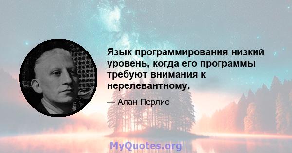 Язык программирования низкий уровень, когда его программы требуют внимания к нерелевантному.